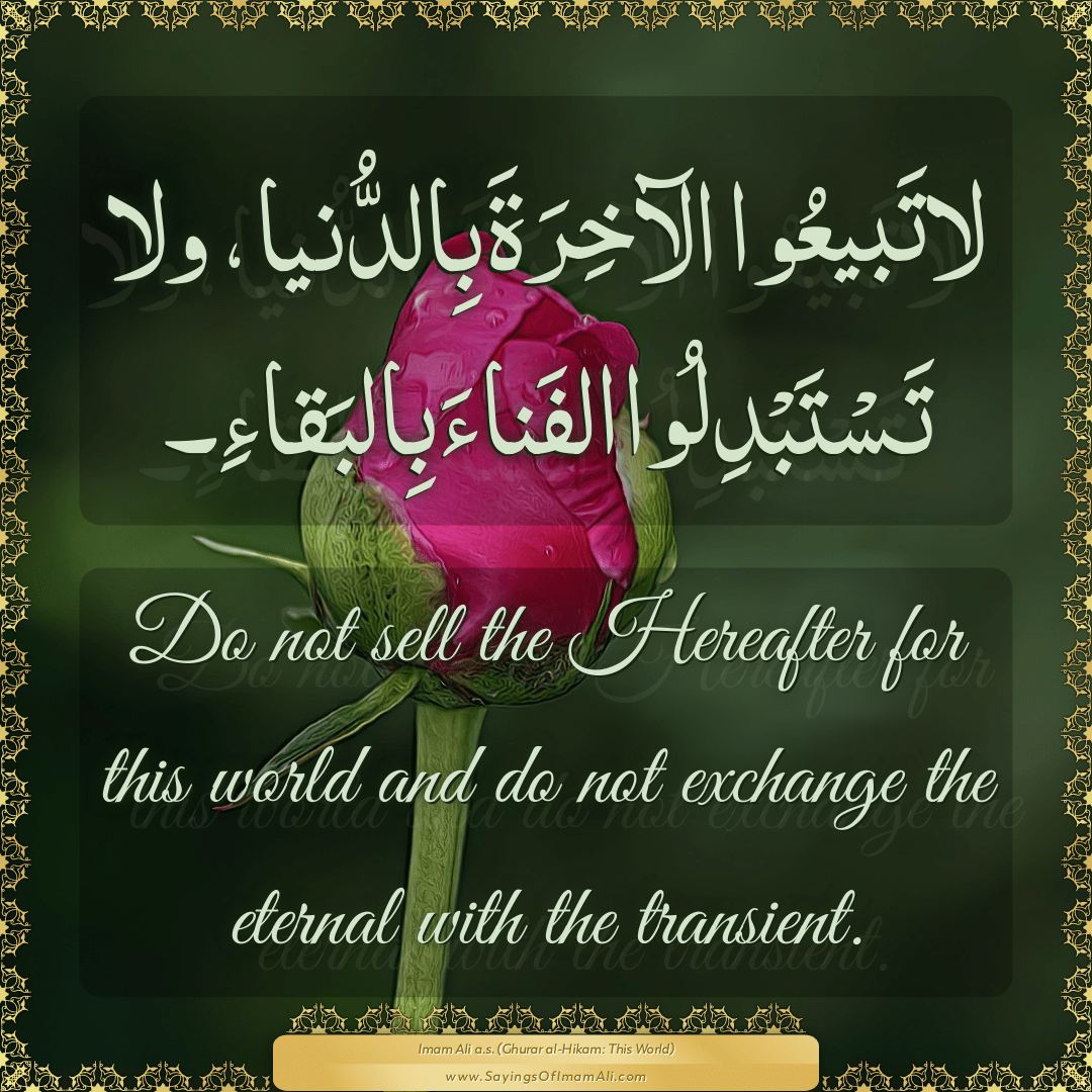 Do not sell the Hereafter for this world and do not exchange the eternal...